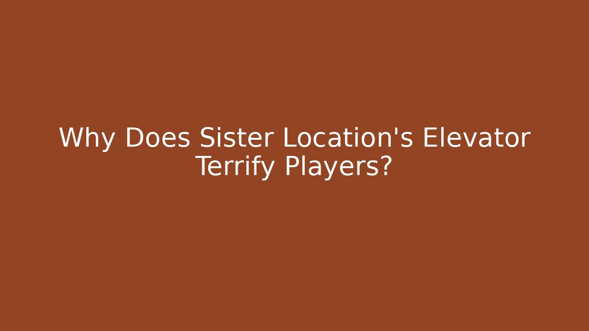 Why Does Sister Location's Elevator Terrify Players?