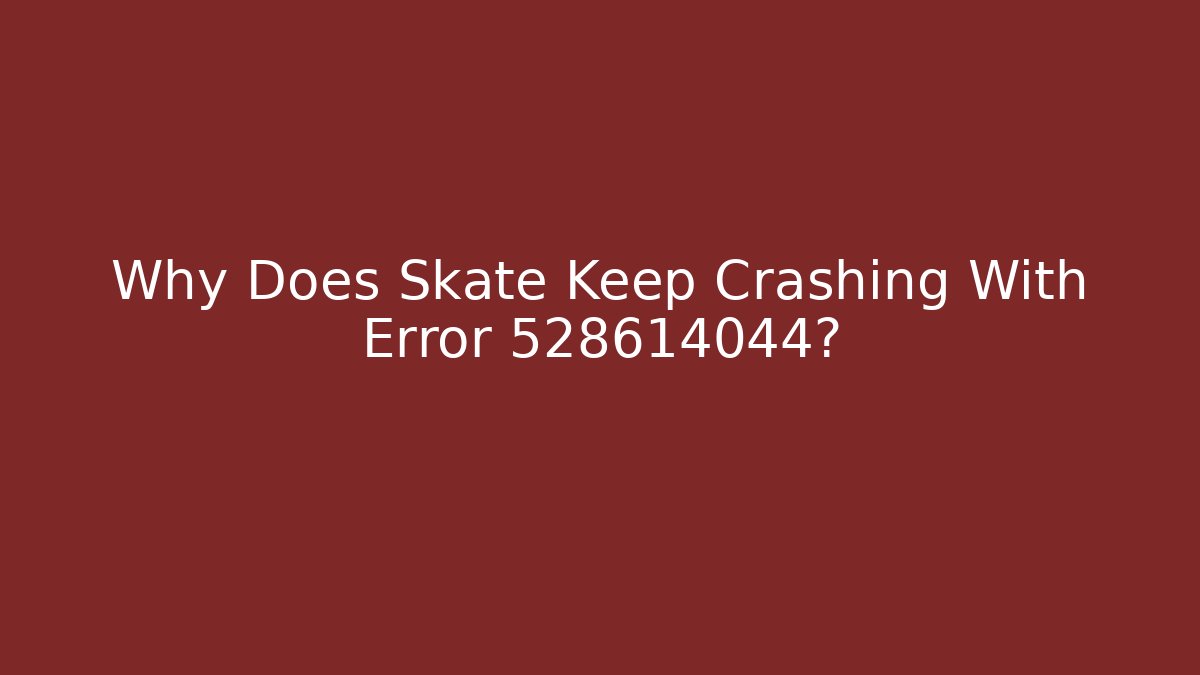 Why Does Skate Keep Crashing With Error 528614044?