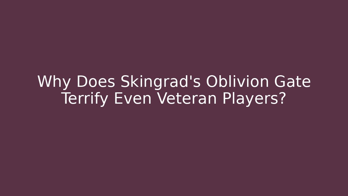 Why Does Skingrad's Oblivion Gate Terrify Even Veteran Players?