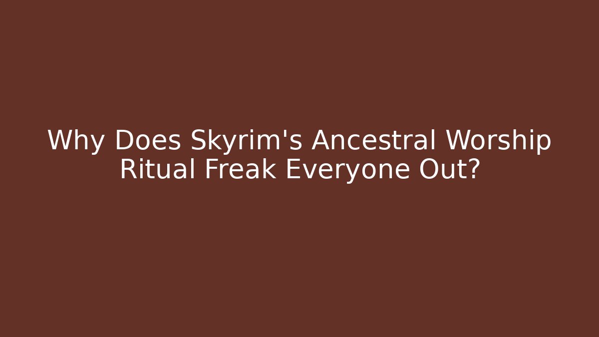Why Does Skyrim's Ancestral Worship Ritual Freak Everyone Out?