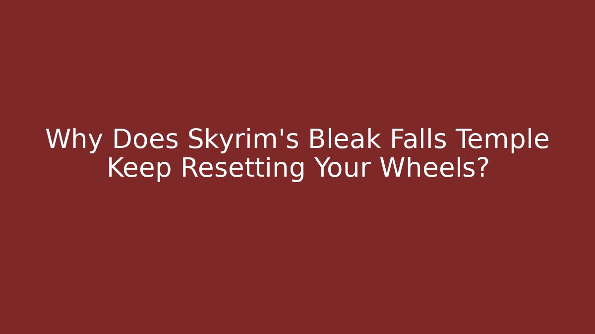 Why Does Skyrim's Bleak Falls Temple Keep Resetting Your Wheels?