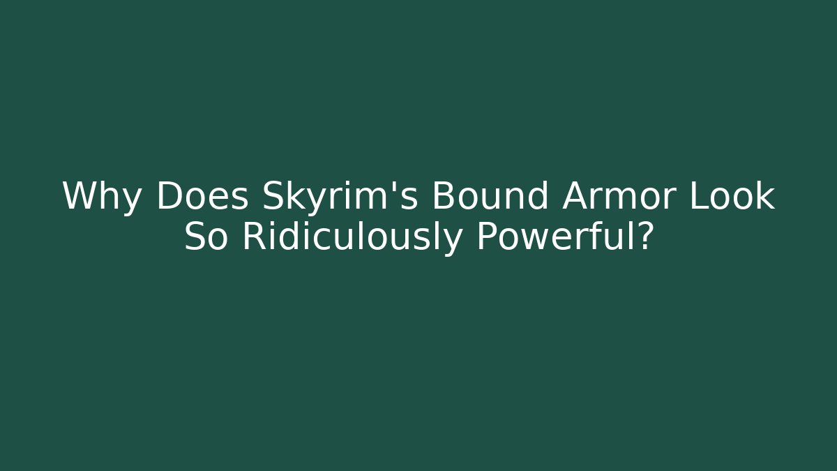Why Does Skyrim's Bound Armor Look So Ridiculously Powerful?
