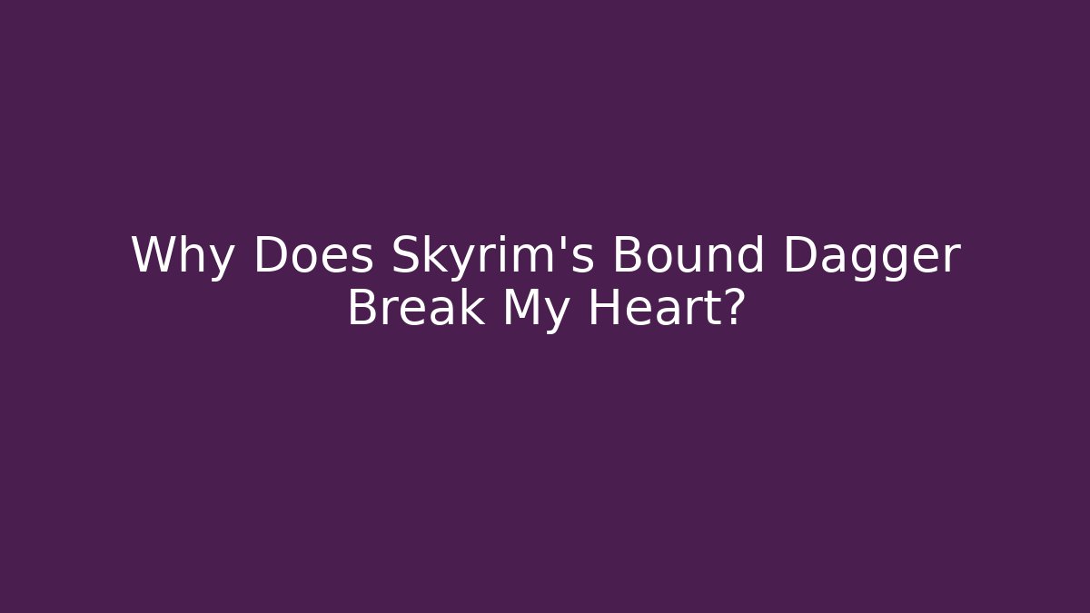 Why Does Skyrim's Bound Dagger Break My Heart?