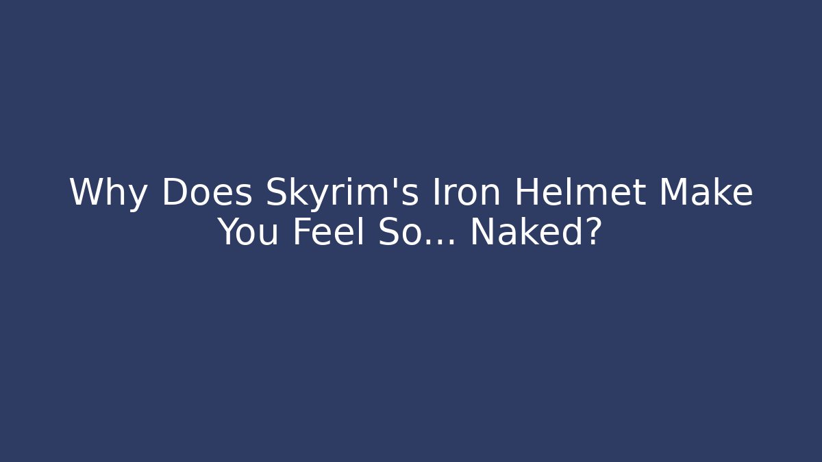 Why Does Skyrim's Iron Helmet Make You Feel So... Naked?