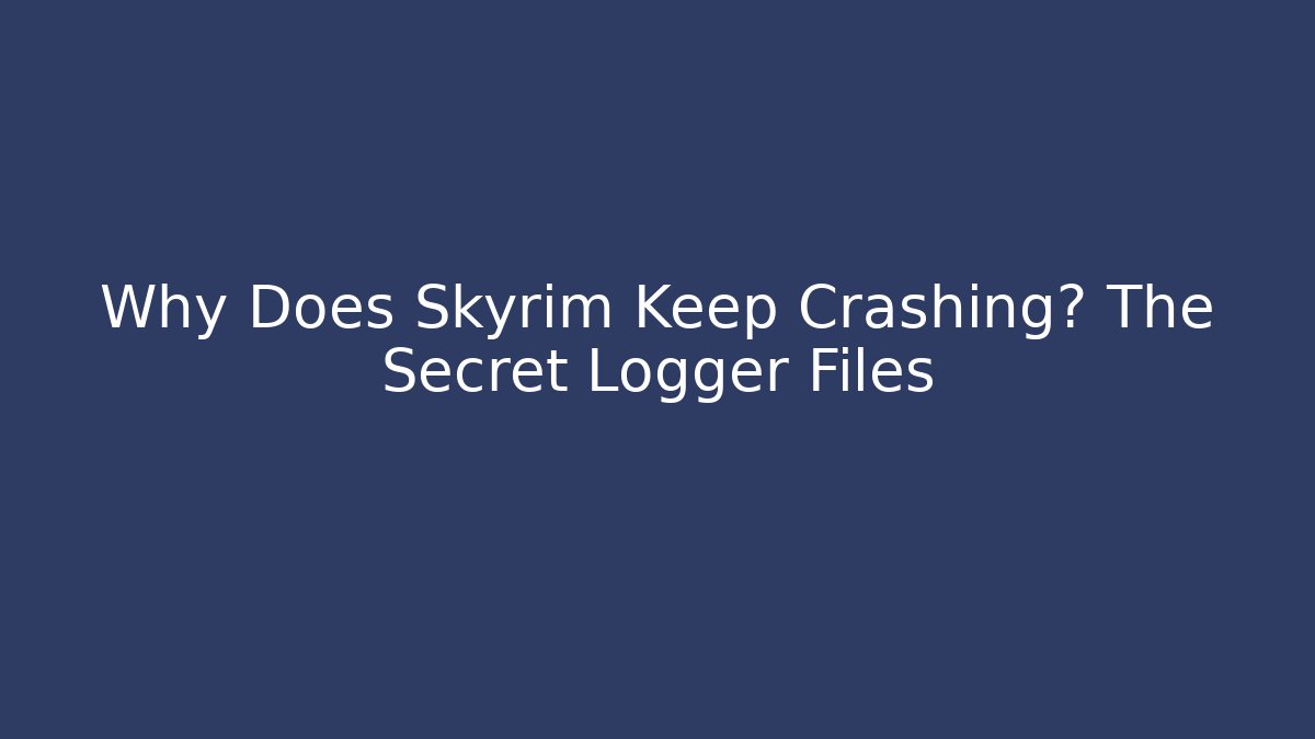 Why Does Skyrim Keep Crashing? The Secret Logger Files - Critter Realm