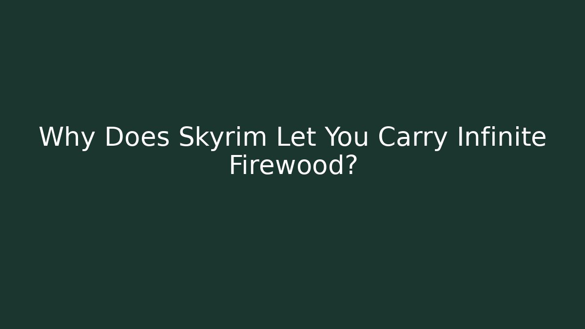 Why Does Skyrim Let You Carry Infinite Firewood?