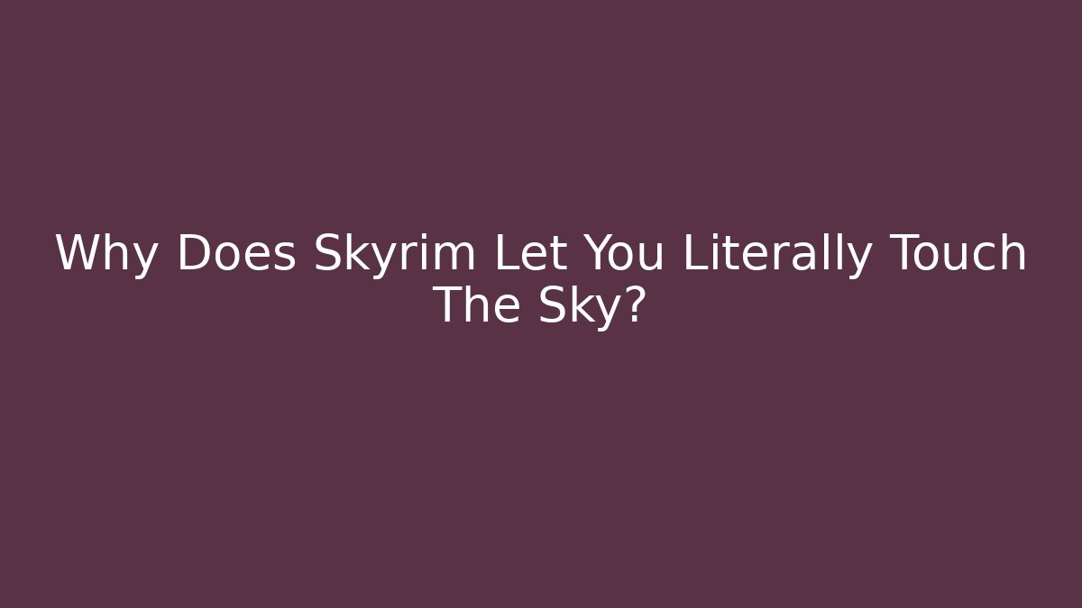 Why Does Skyrim Let You Literally Touch The Sky? - Critter Realm