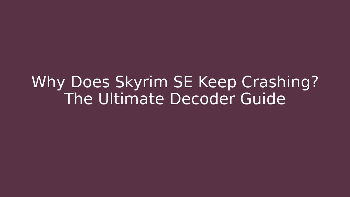 Why Does Skyrim SE Keep Crashing? The Ultimate Decoder Guide