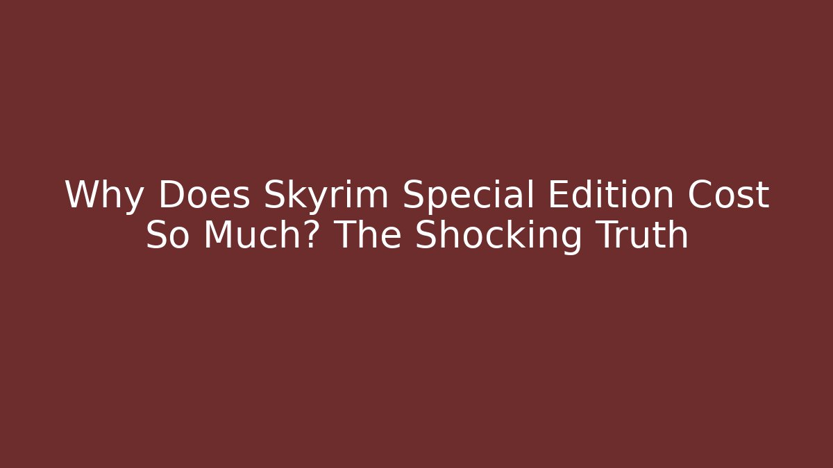 Why Does Skyrim Special Edition Cost So Much? The Shocking Truth