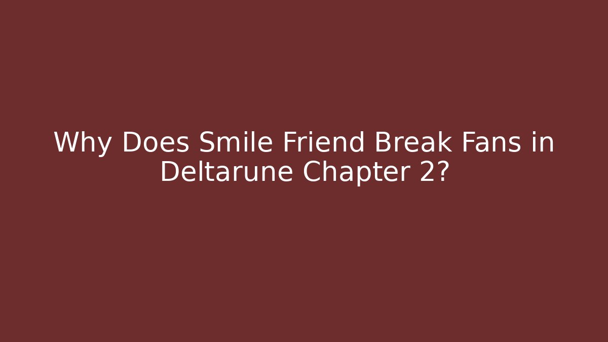 Why Does Smile Friend Break Fans in Deltarune Chapter 2? - Critter Realm