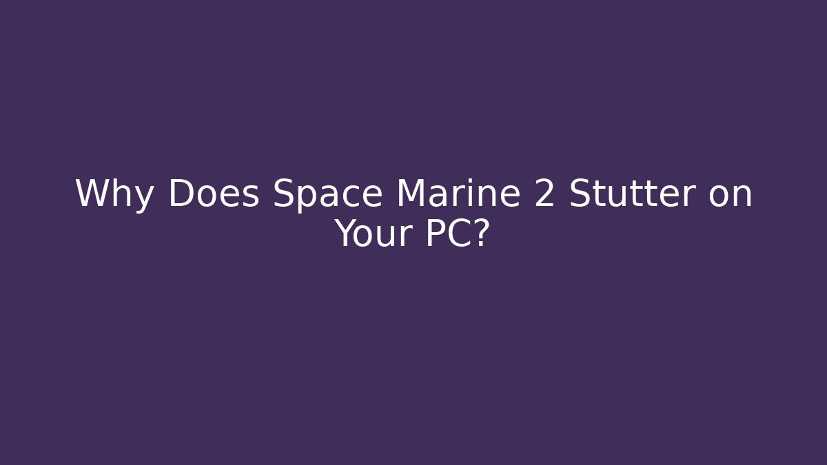 Why Does Space Marine 2 Stutter on Your PC?