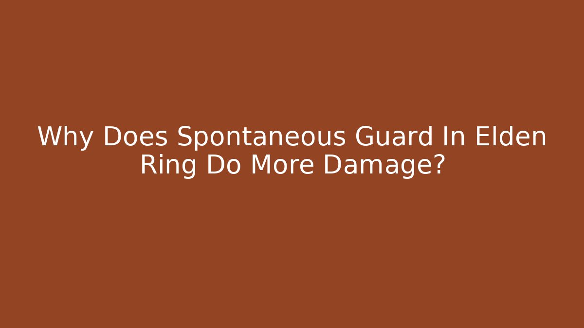 Why Does Spontaneous Guard In Elden Ring Do More Damage? - Critter Realm