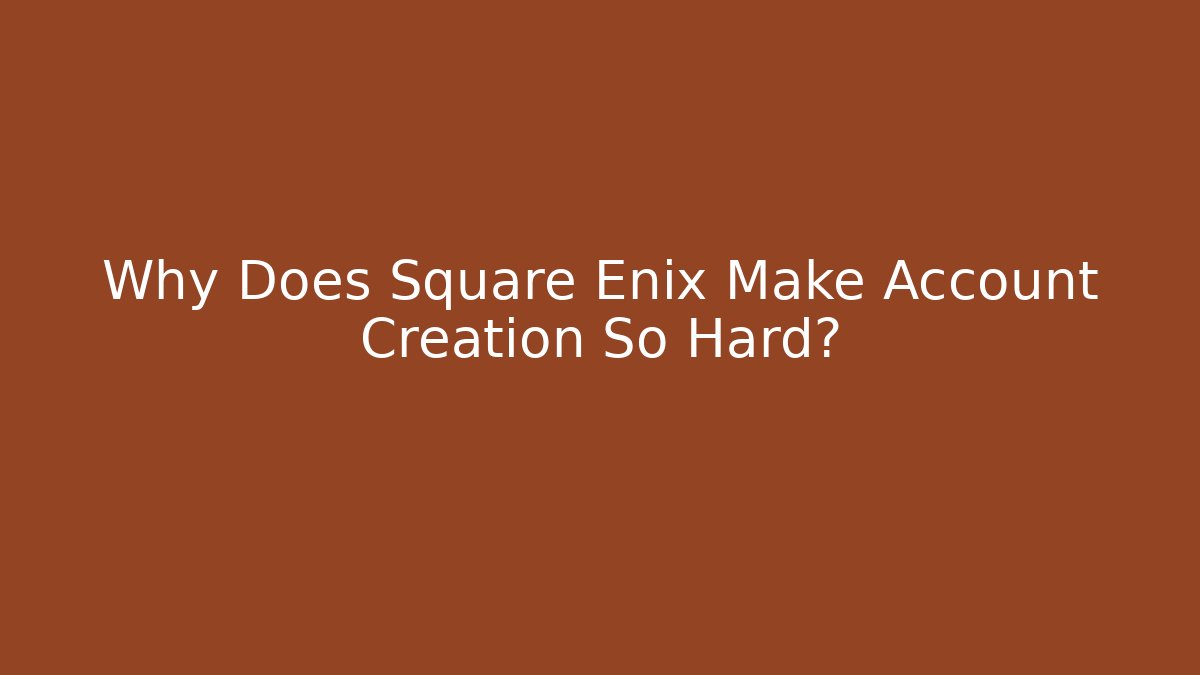 Why Does Square Enix Make Account Creation So Hard? - Critter Realm