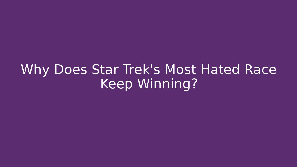 Why Does Star Trek's Most Hated Race Keep Winning?