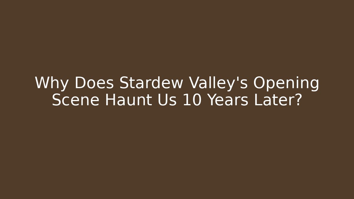 Why Does Stardew Valley's Opening Scene Haunt Us 10 Years Later?