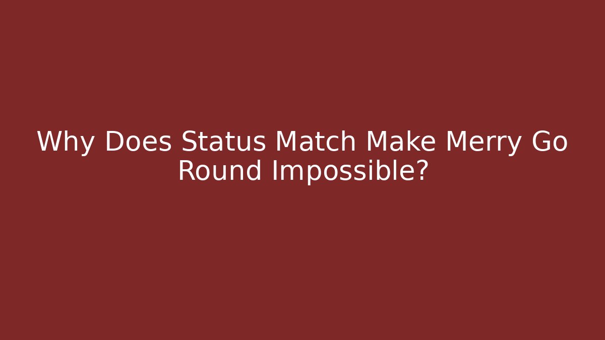 Why Does Status Match Make Merry Go Round Impossible?
