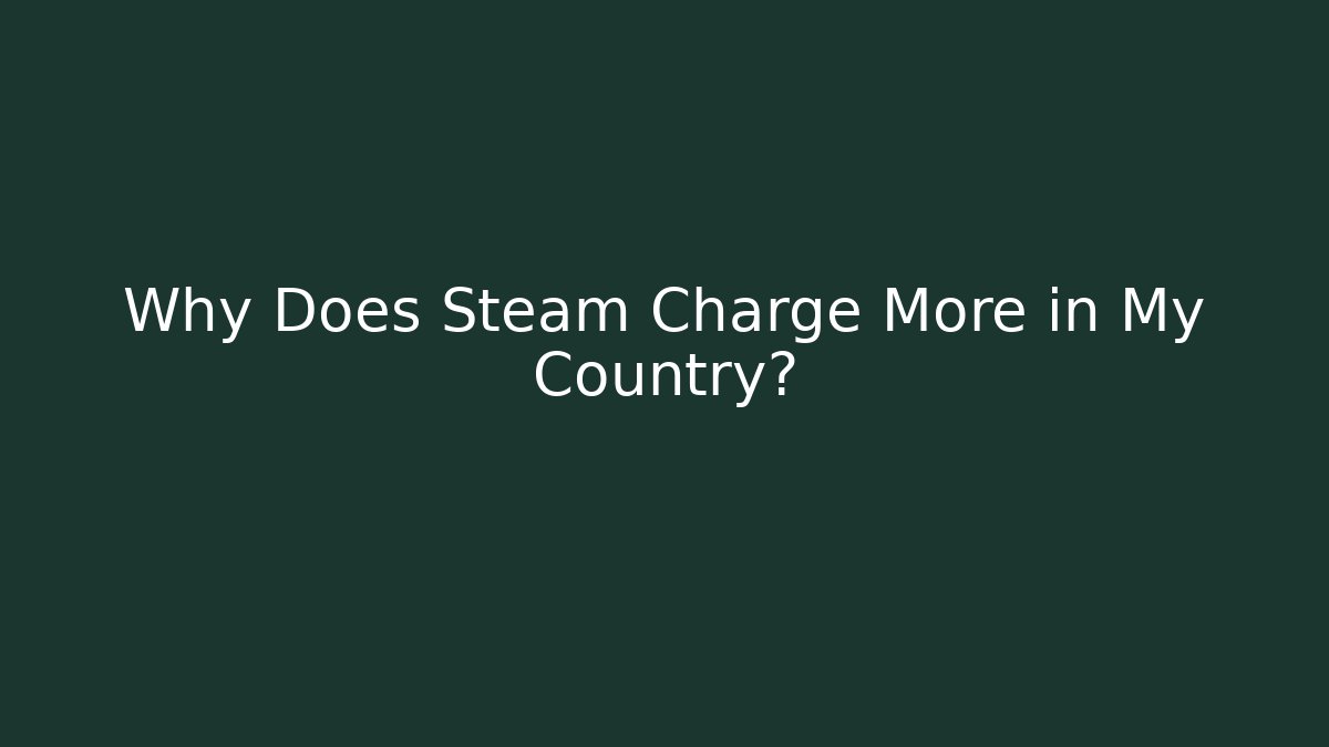 Why Does Steam Charge More in My Country?