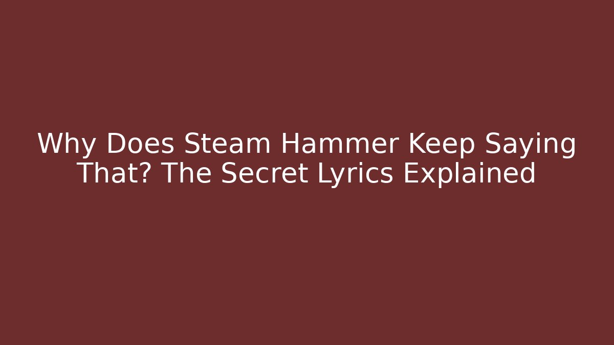 Why Does Steam Hammer Keep Saying That? The Secret Lyrics Explained - Critter Realm