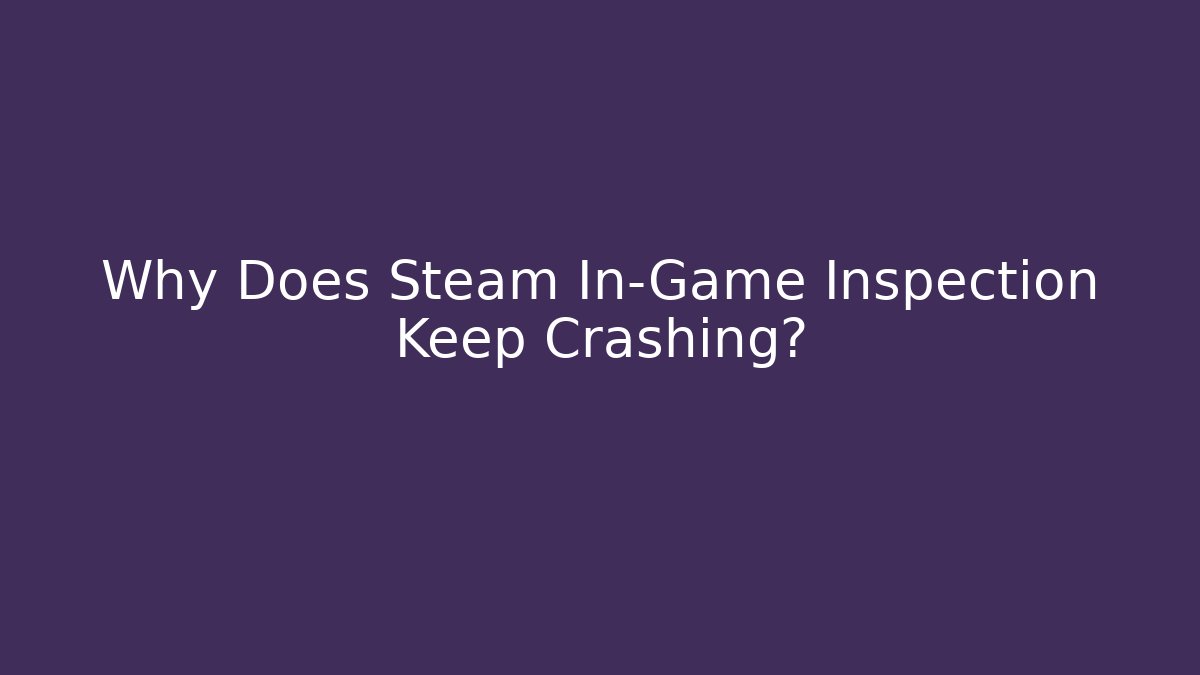 Why Does Steam In-Game Inspection Keep Crashing?