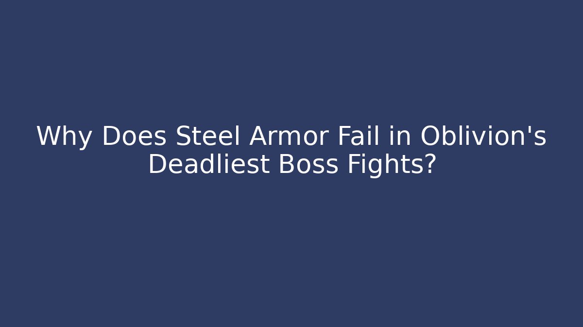 Why Does Steel Armor Fail in Oblivion's Deadliest Boss Fights?