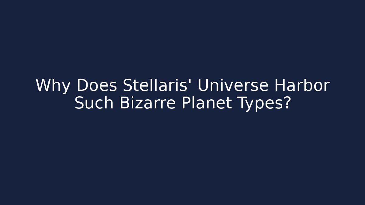 Why Does Stellaris' Universe Harbor Such Bizarre Planet Types?