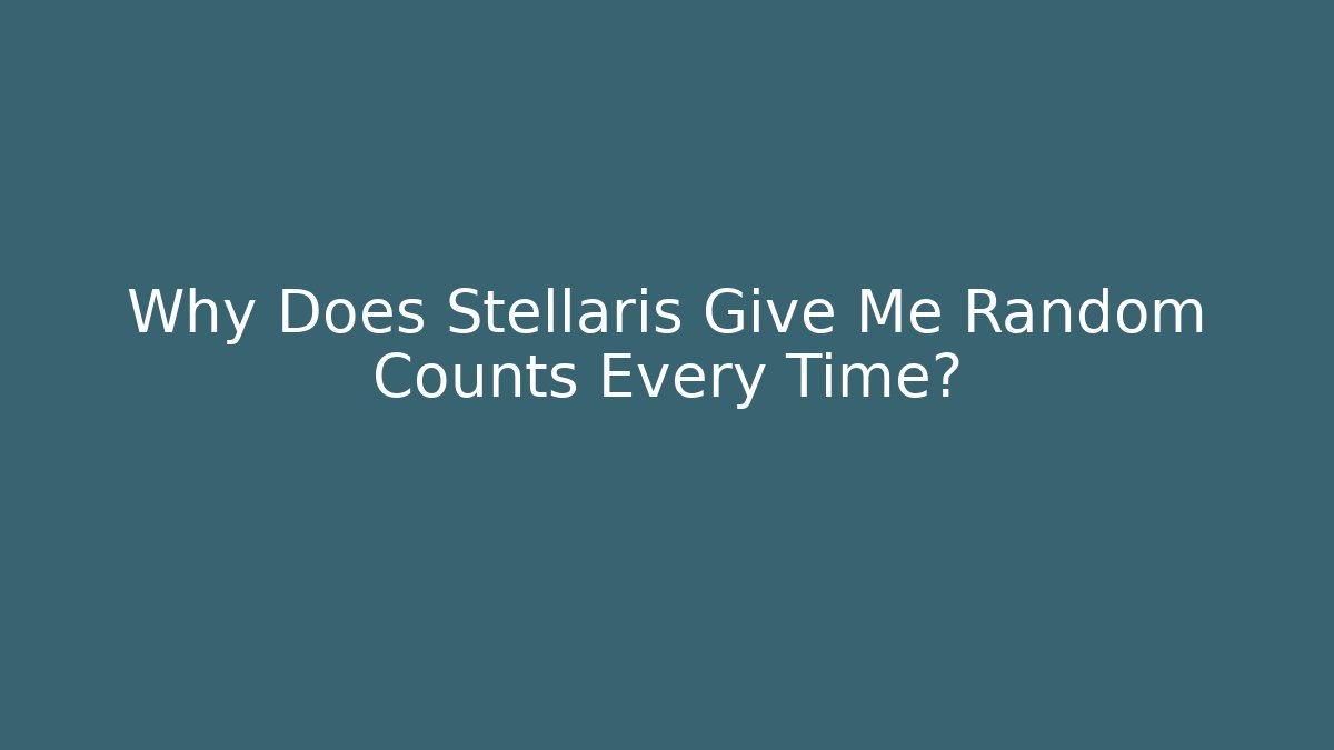 Why Does Stellaris Give Me Random Counts Every Time? - Critter Realm