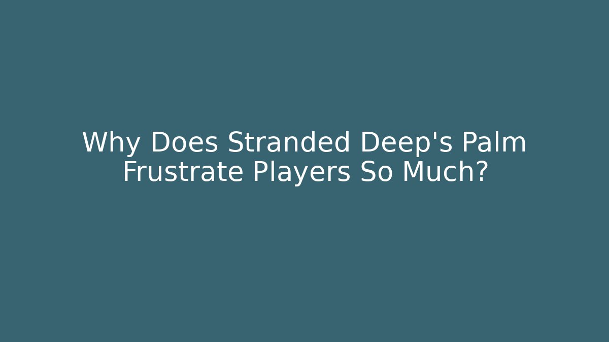Why Does Stranded Deep's Palm Frustrate Players So Much? - Critter Realm