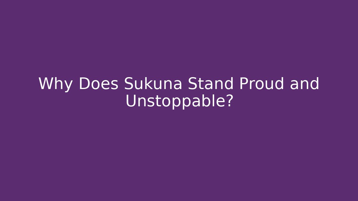 Why Does Sukuna Stand Proud and Unstoppable?