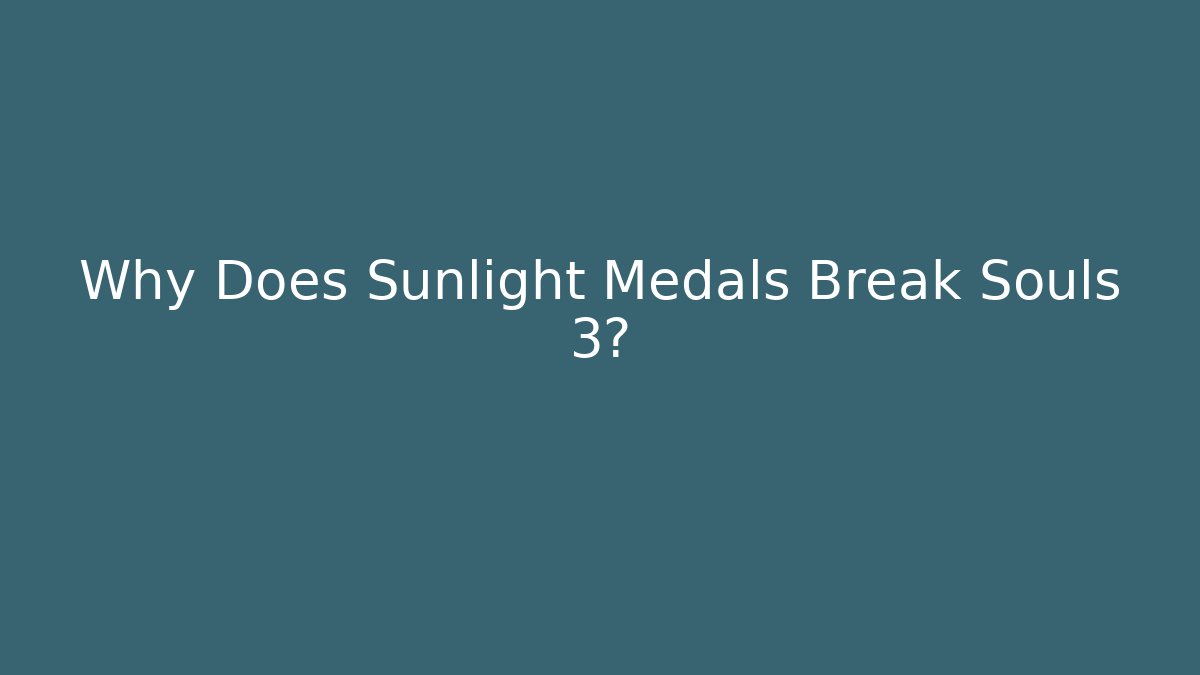 Why Does Sunlight Medals Break Souls 3?
