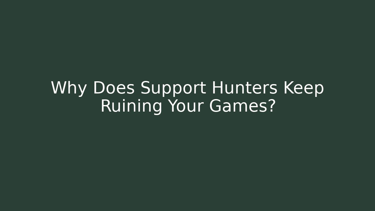 Why Does Support Hunters Keep Ruining Your Games?