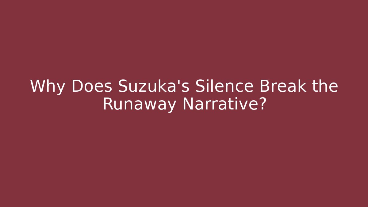 Why Does Suzuka's Silence Break the Runaway Narrative?