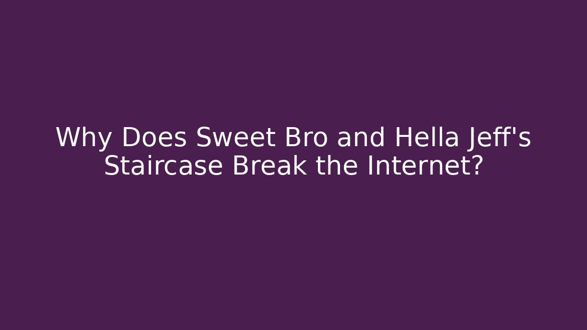 Why Does Sweet Bro and Hella Jeff’s Staircase Break the Internet?