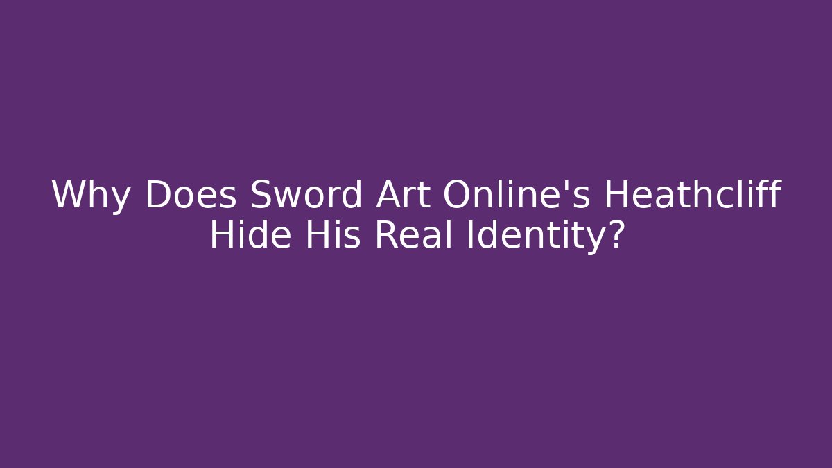 Why Does Sword Art Online's Heathcliff Hide His Real Identity?