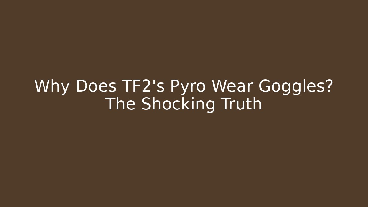 Why Does TF2's Pyro Wear Goggles? The Shocking Truth