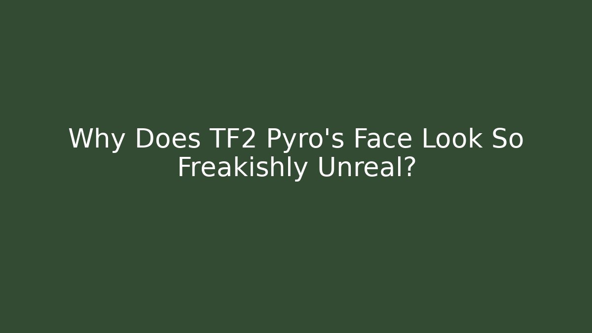 Why Does TF2 Pyro’s Face Look So Freakishly Unreal?