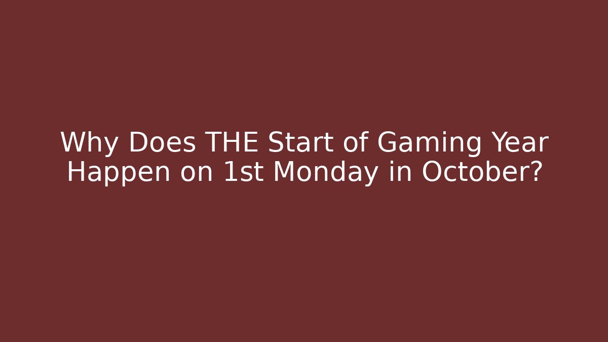 Why Does THE Start of Gaming Year Happen on 1st Monday in October?