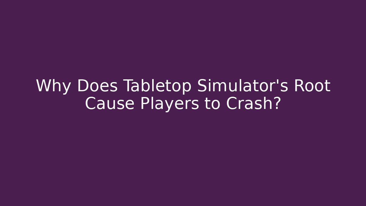 Why Does Tabletop Simulator's Root Cause Players to Crash?