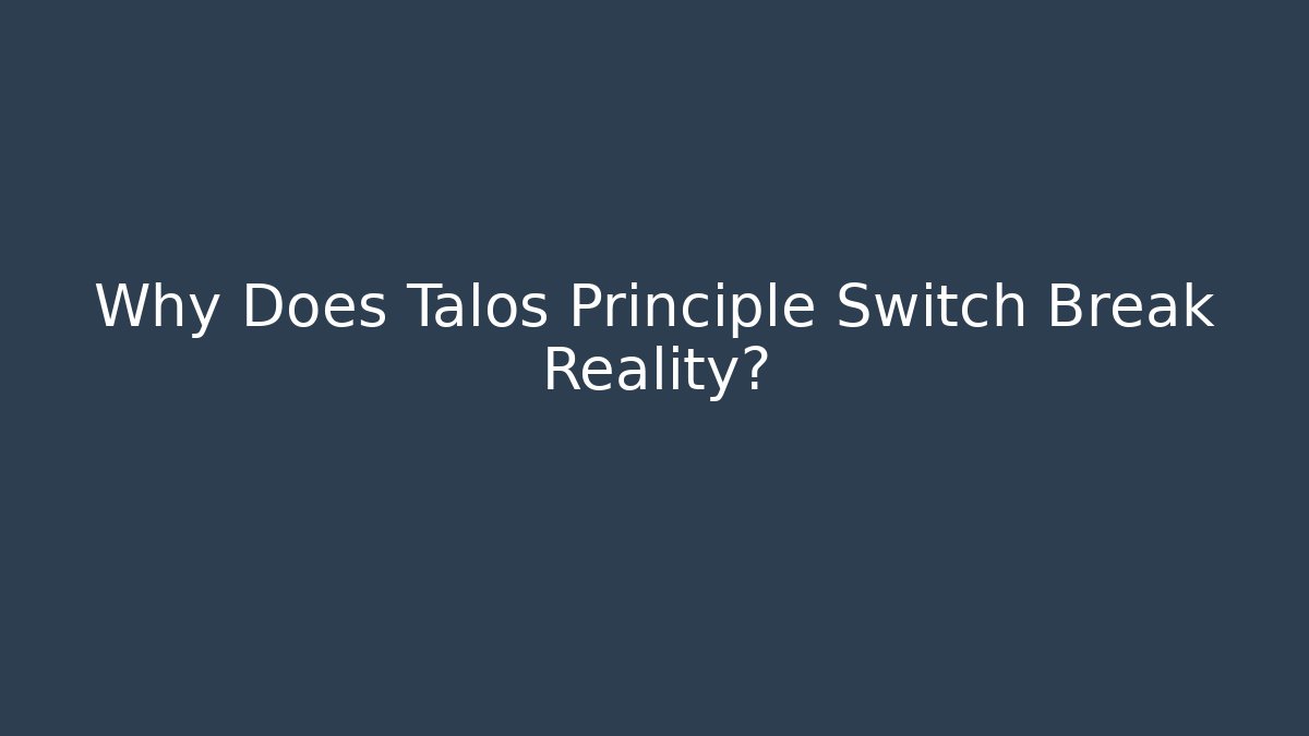 Why Does Talos Principle Switch Break Reality?