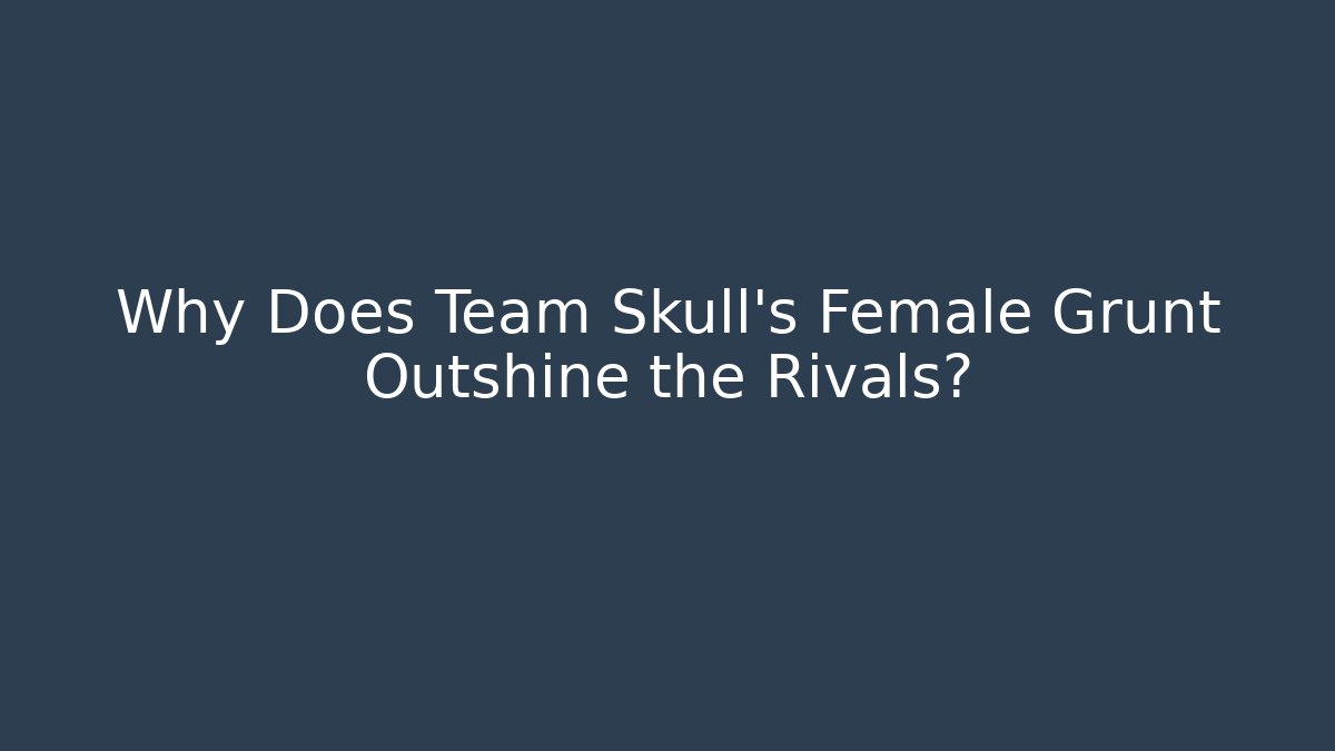 Why Does Team Skull’s Female Grunt Outshine the Rivals?