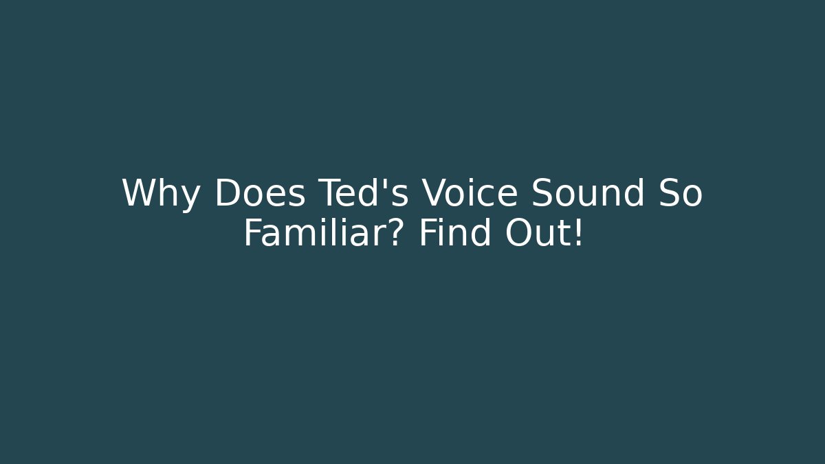 Why Does Ted's Voice Sound So Familiar? Find Out!
