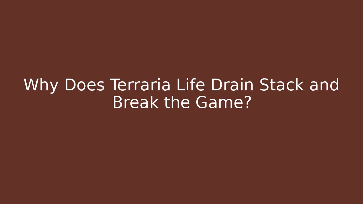 Why Does Terraria Life Drain Stack and Break the Game?