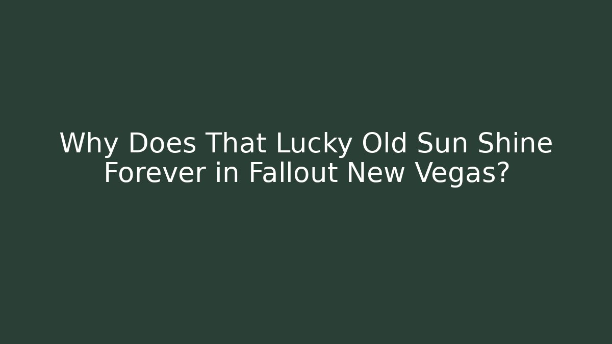 Why Does That Lucky Old Sun Shine Forever in Fallout New Vegas?