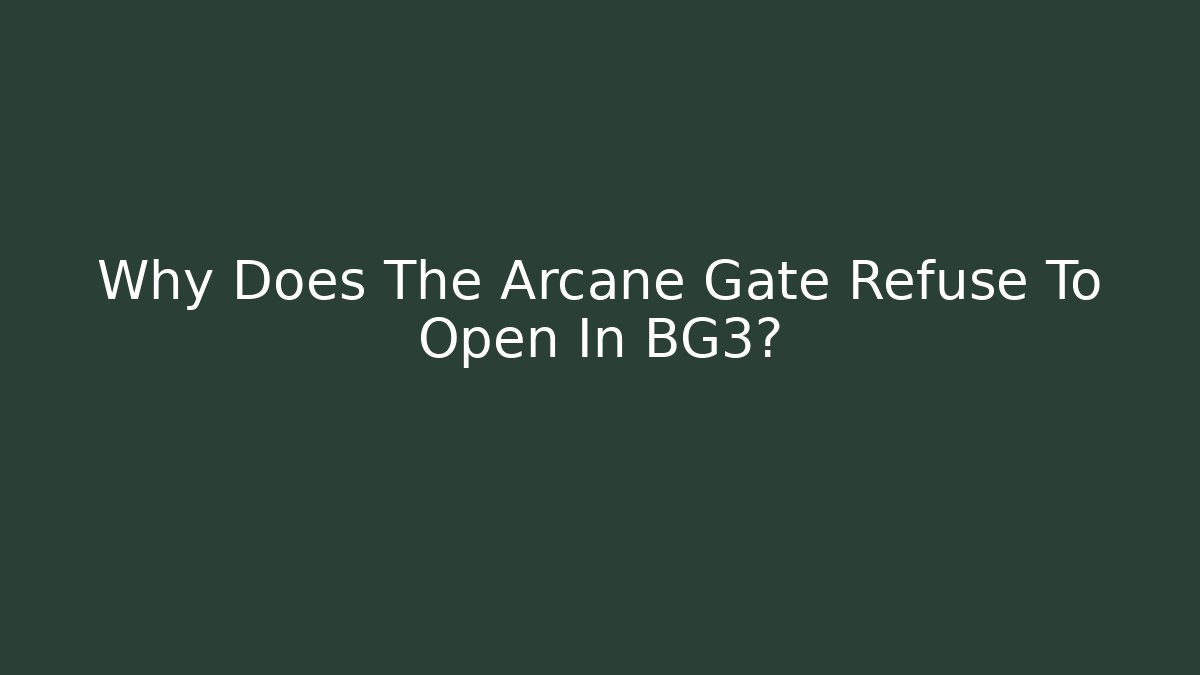 Why Does The Arcane Gate Refuse To Open In BG3?