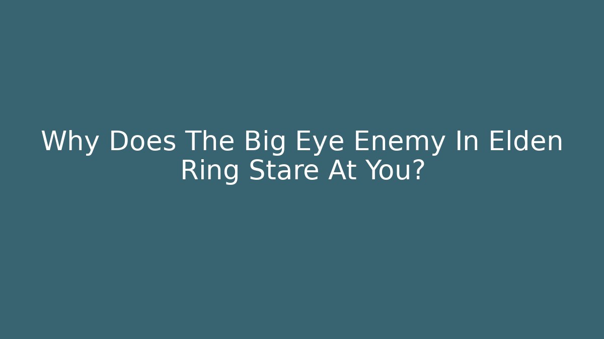 Why Does The Big Eye Enemy In Elden Ring Stare At You?
