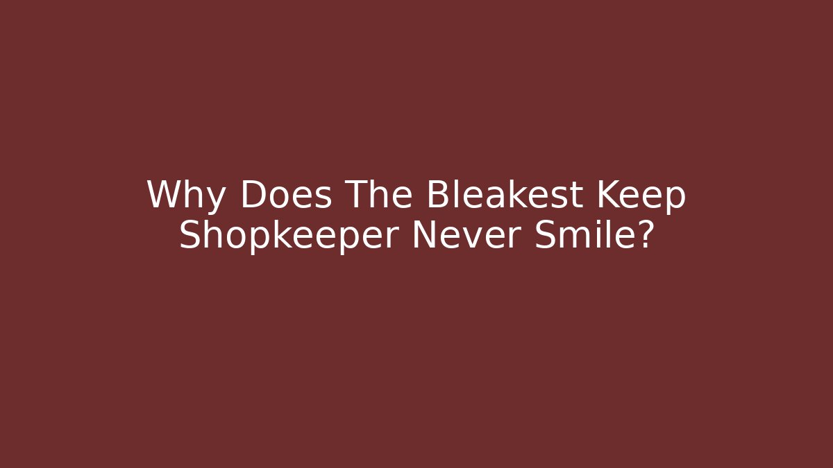 Why Does The Bleakest Keep Shopkeeper Never Smile?