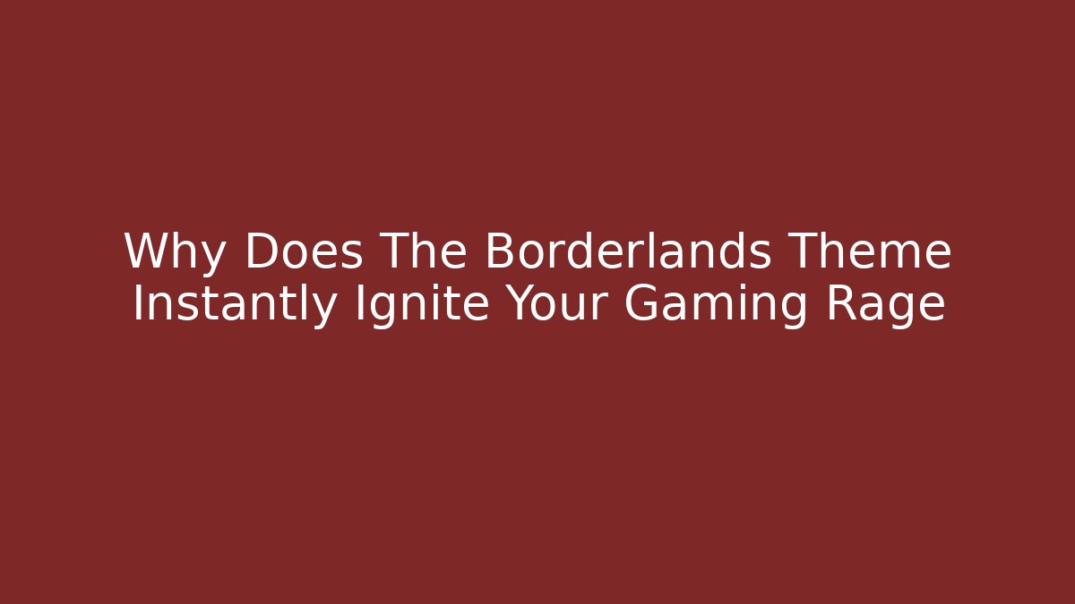 Why Does The Borderlands Theme Instantly Ignite Your Gaming Rage