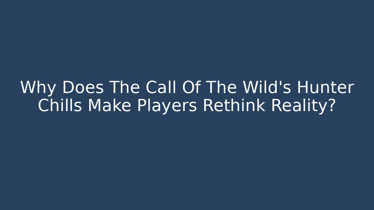 Why Does The Call Of The Wild's Hunter Chills Make Players Rethink Reality?