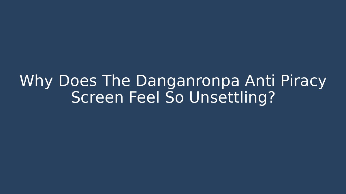 Why Does The Danganronpa Anti Piracy Screen Feel So Unsettling?
