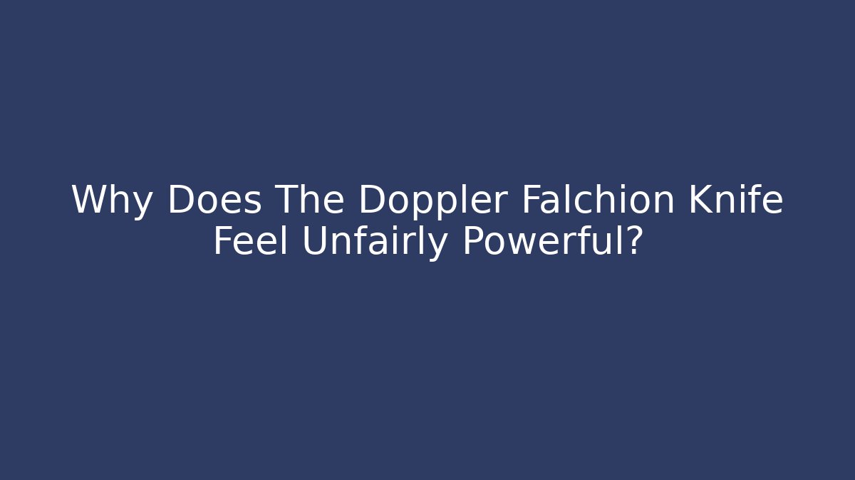 Why Does The Doppler Falchion Knife Feel Unfairly Powerful?