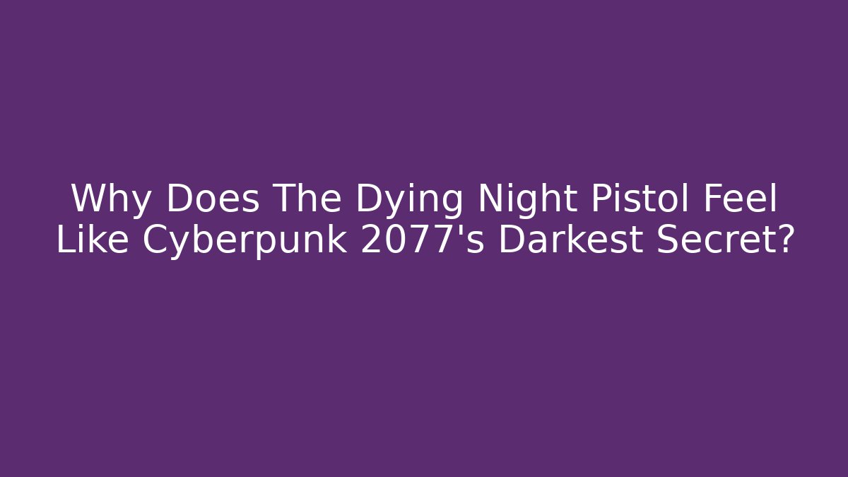 Why Does The Dying Night Pistol Feel Like Cyberpunk 2077's Darkest Secret?